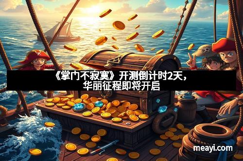 《掌门不寂寞》开测倒计时2天，华丽征程即将开启