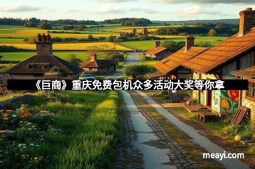 《巨商》重庆免费包机众多活动大奖等你拿